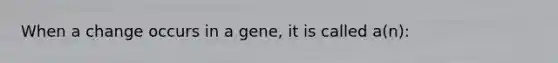 When a change occurs in a gene, it is called a(n):