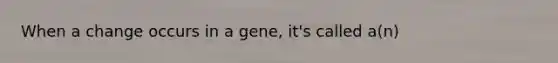 When a change occurs in a gene, it's called a(n)