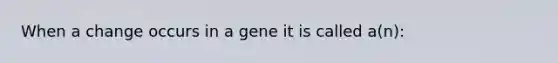 When a change occurs in a gene it is called a(n):