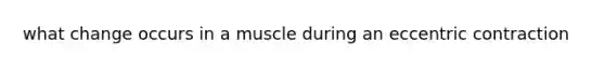 what change occurs in a muscle during an eccentric contraction