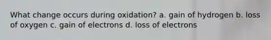 What change occurs during oxidation? a. gain of hydrogen b. loss of oxygen c. gain of electrons d. loss of electrons