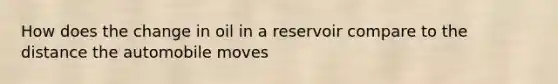 How does the change in oil in a reservoir compare to the distance the automobile moves