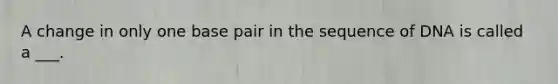 A change in only one base pair in the sequence of DNA is called a ___.