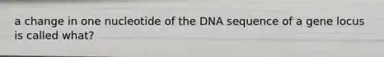 a change in one nucleotide of the DNA sequence of a gene locus is called what?