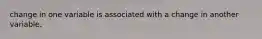 change in one variable is associated with a change in another variable.