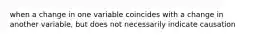 when a change in one variable coincides with a change in another variable, but does not necessarily indicate causation