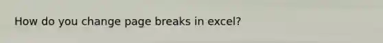 How do you change page breaks in excel?