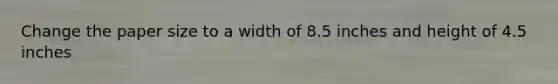 Change the paper size to a width of 8.5 inches and height of 4.5 inches