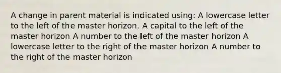 A change in parent material is indicated using: A lowercase letter to the left of the master horizon. A capital to the left of the master horizon A number to the left of the master horizon A lowercase letter to the right of the master horizon A number to the right of the master horizon