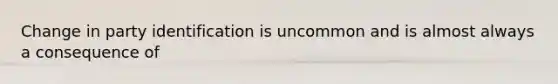 Change in party identification is uncommon and is almost always a consequence of