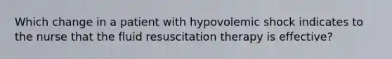 Which change in a patient with hypovolemic shock indicates to the nurse that the fluid resuscitation therapy is effective?