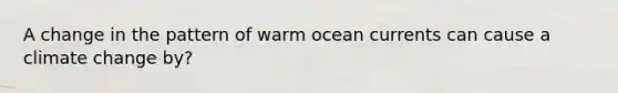 A change in the pattern of warm ocean currents can cause a climate change by?