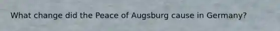 What change did the Peace of Augsburg cause in Germany?