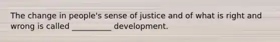 The change in people's sense of justice and of what is right and wrong is called __________ development.