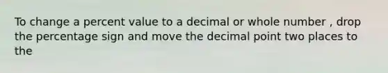 To change a percent value to a decimal or whole number , drop the percentage sign and move the decimal point two places to the