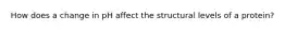 How does a change in pH affect the structural levels of a protein?