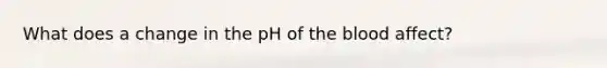 What does a change in the pH of the blood affect?