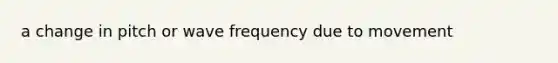 a change in pitch or wave frequency due to movement