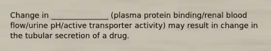 Change in _______________ (plasma protein binding/renal blood flow/urine pH/active transporter activity) may result in change in the tubular secretion of a drug.