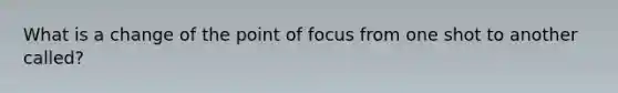 What is a change of the point of focus from one shot to another called?