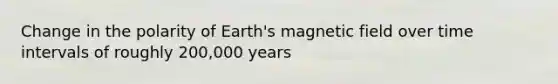 Change in the polarity of Earth's magnetic field over time intervals of roughly 200,000 years