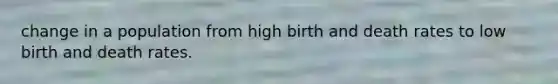 change in a population from high birth and death rates to low birth and death rates.