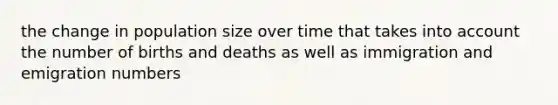 the change in population size over time that takes into account the number of births and deaths as well as immigration and emigration numbers