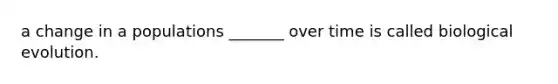 a change in a populations _______ over time is called biological evolution.
