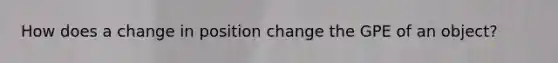 How does a change in position change the GPE of an object?