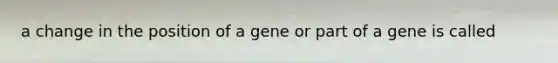 a change in the position of a gene or part of a gene is called