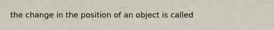 the change in the position of an object is called