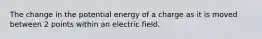 The change in the potential energy of a charge as it is moved between 2 points within an electric field.