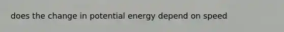 does the change in potential energy depend on speed