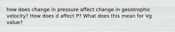 how does change in pressure affect change in geostrophic velocity? How does d affect P? What does this mean for Vg value?