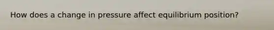 How does a change in pressure affect equilibrium position?