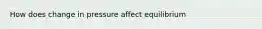 How does change in pressure affect equilibrium