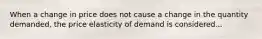 When a change in price does not cause a change in the quantity demanded, the price elasticity of demand is considered...