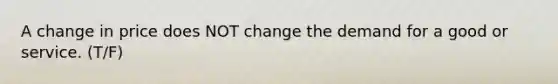 A change in price does NOT change the demand for a good or service. (T/F)