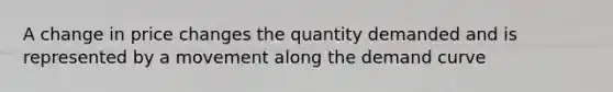 A change in price changes the quantity demanded and is represented by a movement along the demand curve