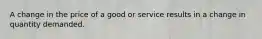 A change in the price of a good or service results in a change in quantity demanded.