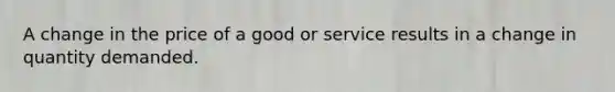 A change in the price of a good or service results in a change in quantity demanded.