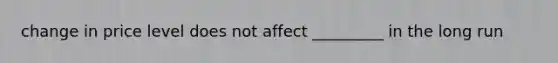change in price level does not affect _________ in the long run