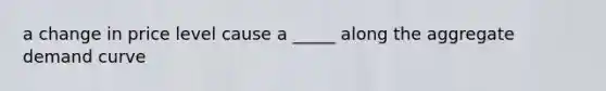 a change in price level cause a _____ along the aggregate demand curve