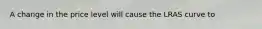 A change in the price level will cause the LRAS curve to