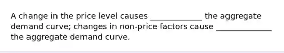 A change in the price level causes _____________ the aggregate demand curve; changes in non-price factors cause ______________ the aggregate demand curve.