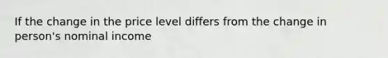 If the change in the price level differs from the change in person's nominal income