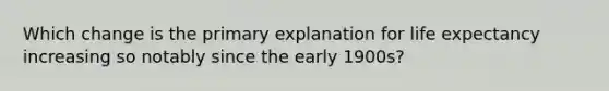 Which change is the primary explanation for life expectancy increasing so notably since the early 1900s?