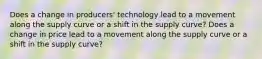 Does a change in producers' technology lead to a movement along the supply curve or a shift in the supply curve? Does a change in price lead to a movement along the supply curve or a shift in the supply curve?