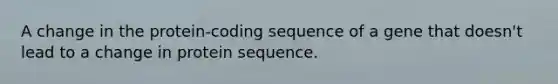 A change in the protein-coding sequence of a gene that doesn't lead to a change in protein sequence.