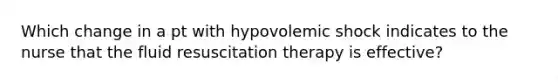 Which change in a pt with hypovolemic shock indicates to the nurse that the fluid resuscitation therapy is effective?